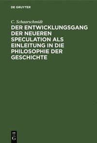 bokomslag Der Entwicklungsgang Der Neueren Speculation ALS Einleitung in Die Philosophie Der Geschichte