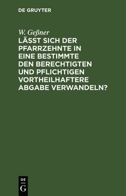 bokomslag Läßt Sich Der Pfarrzehnte in Eine Bestimmte Den Berechtigten Und Pflichtigen Vortheilhaftere Abgabe Verwandeln?