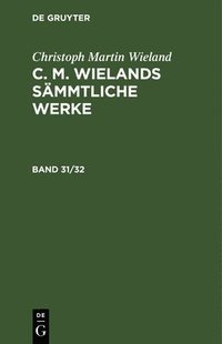 bokomslag Christoph Martin Wieland: C. M. Wielands Smmtliche Werke. Band 31/32