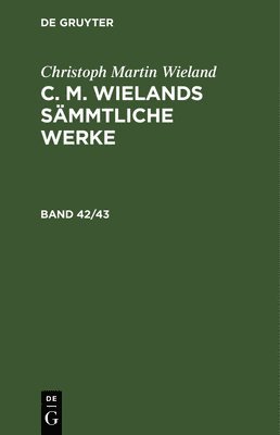 Christoph Martin Wieland: C. M. Wielands Smmtliche Werke. Band 42/43 1