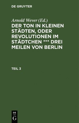bokomslag Der Ton in Kleinen Stdten, Oder Revolutionen Im Stdtchen *** Drei Meilen Von Berlin. Teil 3