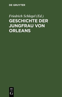 Friedrich Schlegel - Geschichte Der Jungfrau Von Orleans, Inbunden