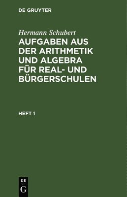 Hermann Schubert - Hermann Schubert: Aufgaben Aus Der Arithmetik Und Algebra Für Real- Und Bürgerschulen. Heft 1, Inbunden