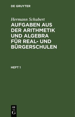 Hermann Schubert: Aufgaben Aus Der Arithmetik Und Algebra Fr Real- Und Brgerschulen. Heft 1 1