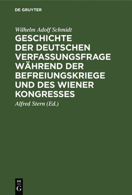 Wilhelm Adolf Schmidt, Alfred Stern - Geschichte Der Deutschen Verfassungsfrage Während Der Befreiungskriege Und Des Wiener Kongresses, Inbunden