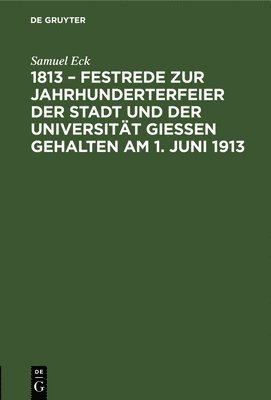 bokomslag 1813 - Festrede Zur Jahrhunderterfeier Der Stadt Und Der Universitt Gieen Gehalten Am 1. Juni 1913