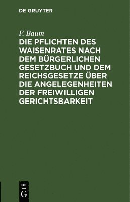 bokomslag Die Pflichten Des Waisenrates Nach Dem Brgerlichen Gesetzbuch Und Dem Reichsgesetze ber Die Angelegenheiten Der Freiwilligen Gerichtsbarkeit