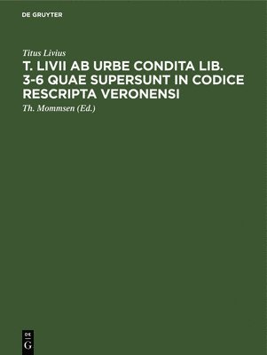 T. LIVII AB Urbe Condita Lib. 3-6 Quae Supersunt in Codice Rescripta Veronensi 1