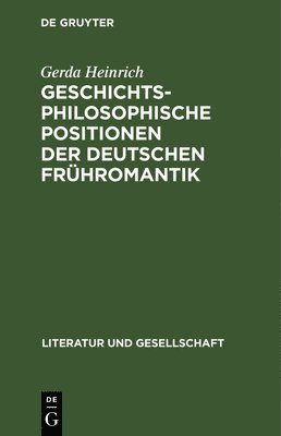 Gerda Heinrich - Geschichtsphilosophische Positionen Der Deutschen Frühromantik, Inbunden
