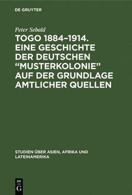Peter Sebald - Togo 1884-1914. Eine Geschichte der deutschen "Musterkolonie" auf der Grundlage amtlicher Quellen, Inbunden