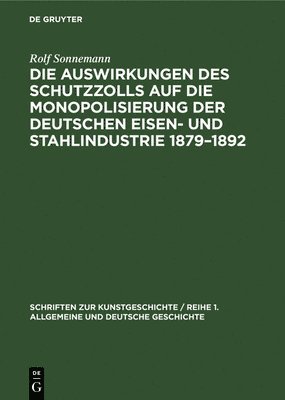 Die Auswirkungen Des Schutzzolls Auf Die Monopolisierung Der Deutschen Eisen- Und Stahlindustrie 1879-1892 1