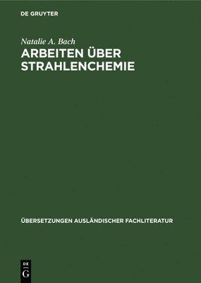 Natalie A Bach, E Rexer, H Bartel, F Engelhardt - Arbeiten Über Strahlenchemie, Inbunden