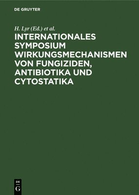 Internationales Symposium Wirkungsmechanismen Von Fungiziden, Antibiotika Und Cytostatika 1