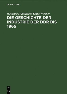 bokomslag Die Geschichte Der Industrie Der DDR Bis 1965