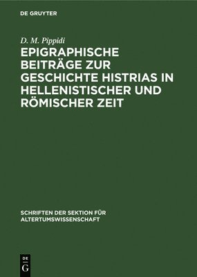 D M Pippidi - Epigraphische Beiträge Zur Geschichte Histrias in Hellenistischer Und Römischer Zeit, Inbunden