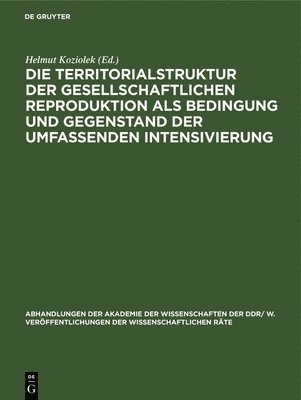 Helmut Koziolek - Die Territorialstruktur Der Gesellschaftlichen Reproduktion ALS Bedingung Und Gegenstand Der Umfassenden Intensivierung, Inbunden