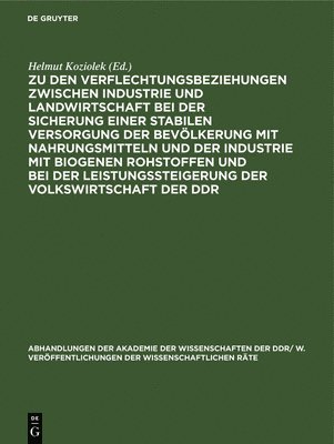Helmut Koziolek - Zu Den Verflechtungsbeziehungen Zwischen Industrie Und Landwirtschaft Bei Der Sicherung Einer Stabilen Versorgung Der Bevölkerung Mit Nahrungsmitteln Und Der Industrie Mit Biogenen Rohstoffen Und Bei Der Leistungssteigerung Der Volkswirtschaft Der DDR, Inbunden