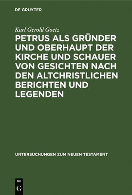 Karl Gerold Goetz - Petrus ALS Gründer Und Oberhaupt Der Kirche Und Schauer Von Gesichten Nach Den Altchristlichen Berichten Und Legenden, Inbunden