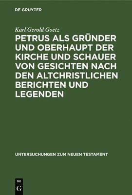 Petrus ALS Grnder Und Oberhaupt Der Kirche Und Schauer Von Gesichten Nach Den Altchristlichen Berichten Und Legenden 1