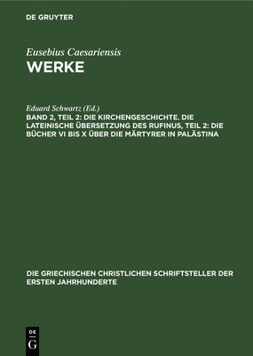 Eduard Schwartz, Theodor Mommsen - Die Kirchengeschichte. Die Lateinische Übersetzung Des Rufinus, Teil 2: Die Bücher VI Bis X Über Die Märtyrer in Palästina, Inbunden