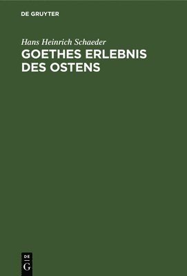 Hans Heinrich Schaeder - Goethes Erlebnis Des Ostens, Inbunden