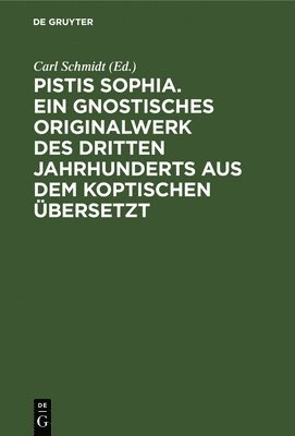 Pistis Sophia. Ein Gnostisches Originalwerk Des Dritten Jahrhunderts Aus Dem Koptischen bersetzt 1