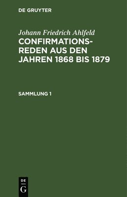 Johann Friedrich Ahlfeld: Confirmationsreden Aus Den Jahren 1868 Bis 1879. Sammlung 1