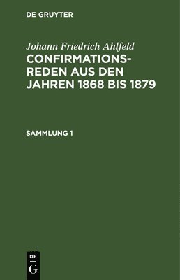 Johann Friedrich Ahlfeld: Confirmationsreden Aus Den Jahren 1868 Bis 1879. Sammlung 1 1