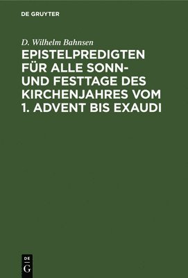 D Wilhelm Bahnsen - Epistelpredigten Für Alle Sonn- Und Festtage Des Kirchenjahres Vom 1. Advent Bis Exaudi, Inbunden