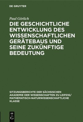 Paul Görlich - Die Geschichtliche Entwicklung Des Wissenschaftlichen Gerätebaus Und Seine Zukünftige Bedeutung, Inbunden