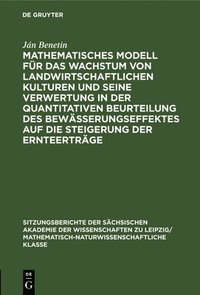 bokomslag Mathematisches Modell Fr Das Wachstum Von Landwirtschaftlichen Kulturen Und Seine Verwertung in Der Quantitativen Beurteilung Des Bewsserungseffektes Auf Die Steigerung Der Ernteertrge