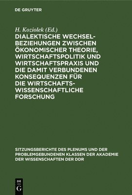 H Koziolek - Dialektische Wechselbeziehungen Zwischen Ökonomischer Theorie, Wirtschaftspolitik Und Wirtschaftspraxis Und Die Damit Verbundenen Konsequenzen Für Die Wirtschaftswissenschaftliche Forschung, Inbunden
