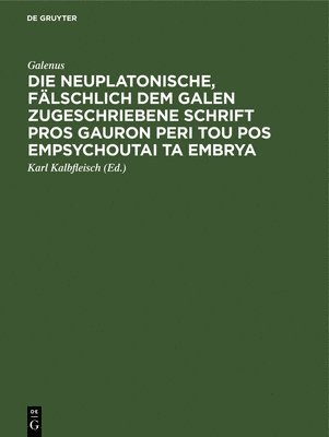 Galenus, Karl Kalbfleisch - Die Neuplatonische, Fälschlich Dem Galen Zugeschriebene Schrift Pros Gauron Peri Tou Pos Empsychoutai Ta Embrya, Inbunden