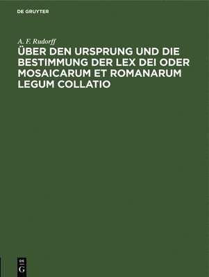 A F Rudorff, A. F. Rudorff - Über Den Ursprung Und Die Bestimmung Der Lex Dei Oder Mosaicarum Et Romanarum Legum Collatio, Inbunden