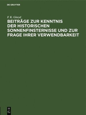 F K Ginzel - Beiträge Zur Kenntnis Der Historischen Sonnenfinsternisse Und Zur Frage Ihrer Verwendbarkeit, Inbunden