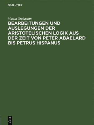 Martin Grabmann - Bearbeitungen Und Auslegungen Der Aristotelischen Logik Aus Der Zeit Von Peter Abaelard Bis Petrus Hispanus, Inbunden