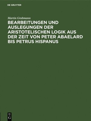 Bearbeitungen Und Auslegungen Der Aristotelischen Logik Aus Der Zeit Von Peter Abaelard Bis Petrus Hispanus 1