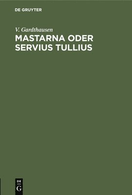 V Gardthausen - Mastarna Oder Servius Tullius, Inbunden
