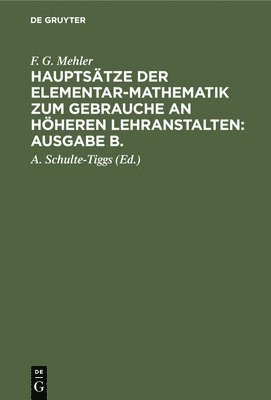F G Mehler, A Schulte-Tiggs - F. G. Mehler: Hauptsätze Der Elementar-Mathematik Zum Gebrauche an Höheren Lehranstalten: Ausgabe B.. Oberstufe, Inbunden