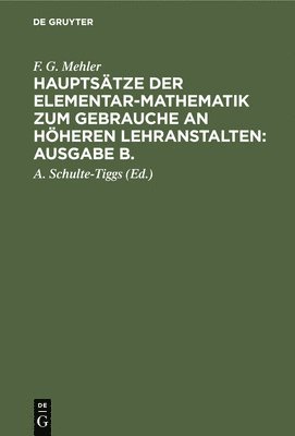 F. G. Mehler: Hauptstze Der Elementar-Mathematik Zum Gebrauche an Hheren Lehranstalten: Ausgabe B.. Oberstufe 1
