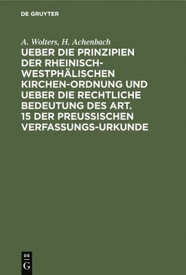 A Wolters, H Achenbach - Ueber Die Prinzipien Der Rheinisch-Westphälischen Kirchen-Ordnung Und Ueber Die Rechtliche Bedeutung Des Art. 15 Der Preußischen Verfassungs-Urkunde, Inbunden