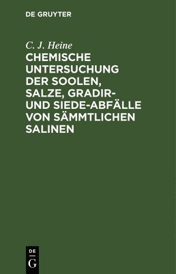 C J Heine, C. J. Heine - Chemische Untersuchung Der Soolen, Salze, Gradir- Und Siede-Abfälle Von Sämmtlichen Salinen, Inbunden