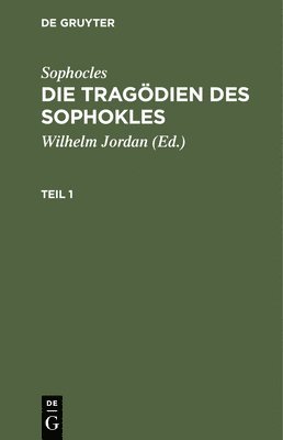 Sophocles, Wilhelm Jordan - Sophocles: Die Tragödien Des Sophokles. Teil 1, Inbunden