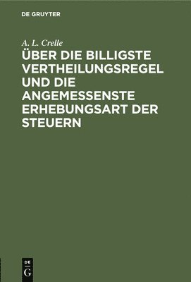 A L Crelle - Über Die Billigste Vertheilungsregel Und Die Angemessenste Erhebungsart Der Steuern, Inbunden