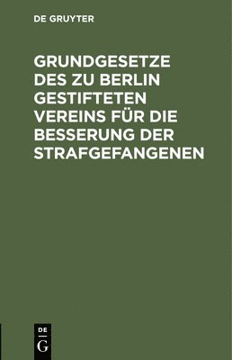 bokomslag Grundgesetze Des Zu Berlin Gestifteten Vereins Fr Die Besserung Der Strafgefangenen