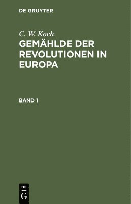 C. W. Koch: Gemählde Der Revolutionen in Europa. Band 1