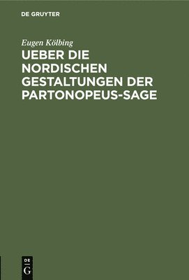 Eugen Kölbing - Ueber Die Nordischen Gestaltungen Der Partonopeus-Sage, Inbunden