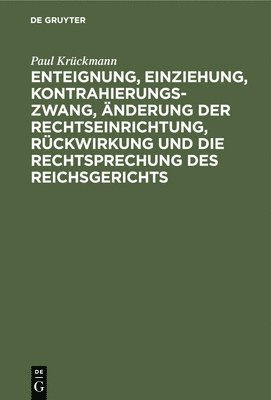 bokomslag Enteignung, Einziehung, Kontrahierungszwang, nderung Der Rechtseinrichtung, Rckwirkung Und Die Rechtsprechung Des Reichsgerichts