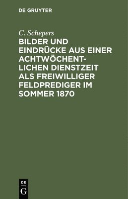 bokomslag Bilder Und Eindrcke Aus Einer Achtwchentlichen Dienstzeit ALS Freiwilliger Feldprediger Im Sommer 1870