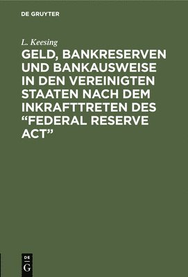 L Keesing - Geld, Bankreserven und Bankausweise in den Vereinigten Staaten nach dem Inkrafttreten des "Federal Reserve Act", Inbunden